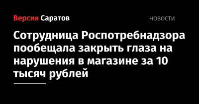 Сотрудница Роспотребнадзора пообещала закрыть глаза на нарушения в магазине за 10 тысяч рублей