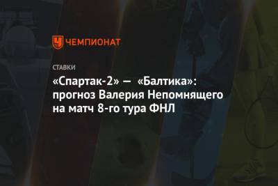 «Спартак-2» — «Балтика»: прогноз Валерия Непомнящего на матч 8-го тура ФНЛ