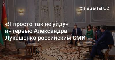 «Я просто так не уйду» — интервью Александра Лукашенко российским СМИ
