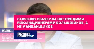 Савченко объявила настоящими революционерами большевиков, а не...