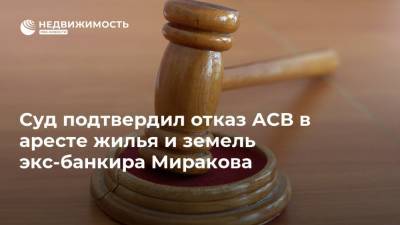 Суд подтвердил отказ АСВ в аресте жилья и земель экс-банкира Миракова