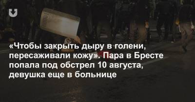 «Чтобы закрыть дыру в голени, пересаживали кожу». Пара в Бресте попала под обстрел 10 августа, девушка еще в больнице