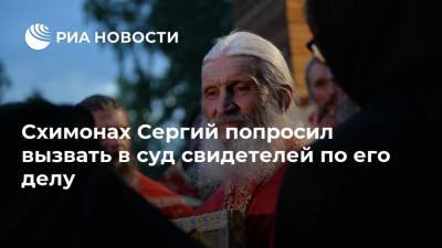 Схимонах Сергий попросил вызвать в суд свидетелей по его делу
