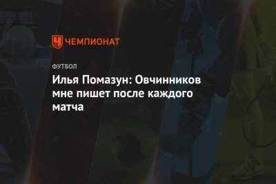 Илья Помазун: Овчинников мне пишет после каждого матча