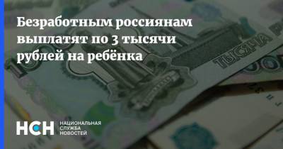 Безработным россиянам выплатят по 3 тысячи рублей на ребёнка