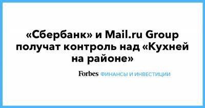 «Сбербанк» и Mail.ru Group получат контроль над «Кухней на районе»