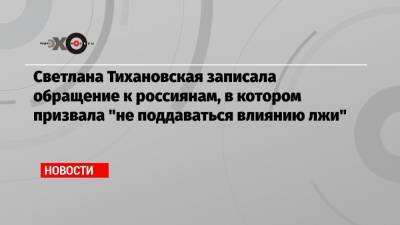 Светлана Тихановская записала обращение к россиянам, в котором призвала «не поддаваться влиянию лжи»