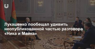 Лукашенко пообещал удивить неопубликованной частью разговора «Ника и Майка»