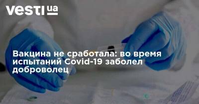 Вакцина не сработала: во время испытаний Covid-19 заболел доброволец