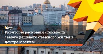 Риэлторы раскрыли стоимость самого дешевого съемного жилья в центре Москвы