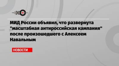 МИД России объявил, что развернута «масштабная антироссийская кампания» после произошедшего с Алексеем Навальным