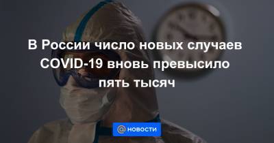 В России число новых случаев COVID-19 вновь превысило пять тысяч