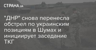 "ДНР" снова перенесла обстрел по украинским позициям в Шумах и инициирует заседание ТКГ