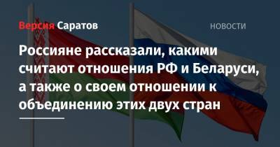 Россияне рассказали, какими считают отношения РФ и Беларуси, а также о своем отношении к объединению этих двух стран