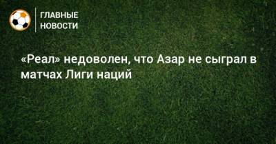 «Реал» недоволен, что Азар не сыграл в матчах Лиги наций