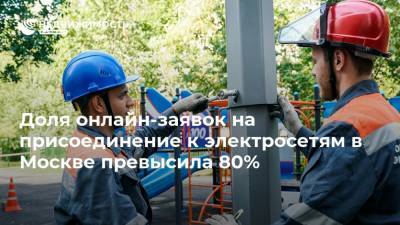 Доля онлайн-заявок на присоединение к электросетям в Москве превысила 80%
