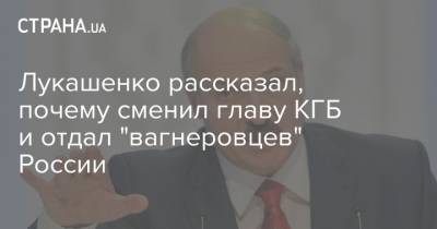 Лукашенко рассказал, почему сменил главу КГБ и отдал "вагнеровцев" России
