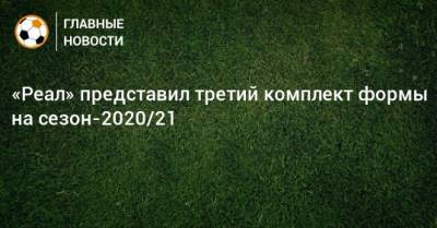 «Реал» представил третий комплект формы на сезон-2020/21