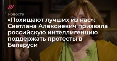 «Похищают лучших из нас»: Светлана Алексиевич призвала российскую интеллигенцию поддержать протесты в Беларуси