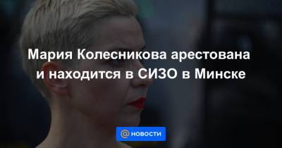 Мария Колесникова арестована и находится в СИЗО в Минске