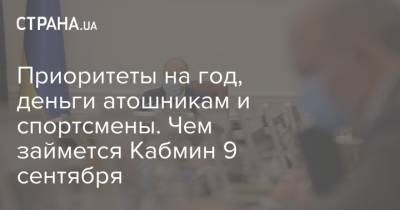 Приоритеты на год, деньги атошникам и спортсмены. Чем займется Кабмин 9 сентября