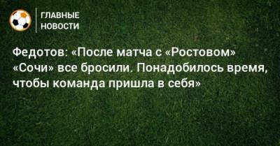 Федотов: «После матча с «Ростовом» «Сочи» все бросили. Понадобилось время, чтобы команда пришла в себя»