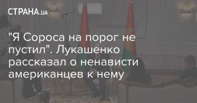 "Я Сороса на порог не пустил". Лукашенко рассказал о ненависти американцев к нему