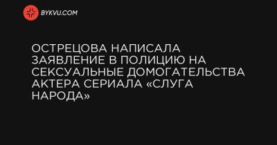 Острецова написала заявление в полицию на сексуальные домогательства актера сериала «Слуга народа»