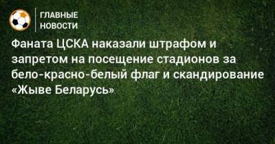 Фаната ЦСКА наказали штрафом и запретом на посещение стадионов за бело-красно-белый флаг и скандирование «Жыве Беларусь»