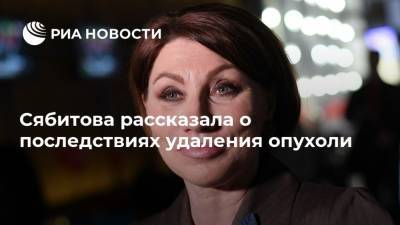 Сябитова рассказала о последствиях удаления опухоли