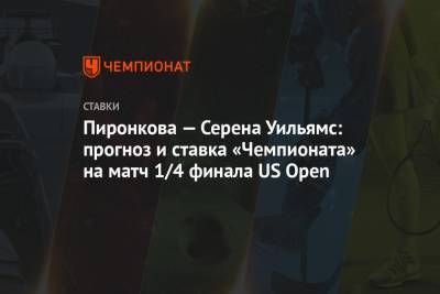 Пиронкова — Серена Уильямс: прогноз и ставка «Чемпионата» на матч 1/4 финала US Open