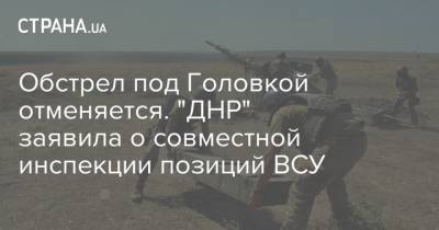 Обстрел под Головкой отменяется. "ДНР" заявила о совместной инспекции позиций ВСУ