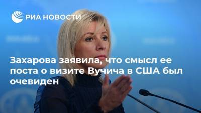Захарова заявила, что смысл ее поста о визите Вучича в США был очевиден