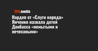 Нардеп от «Слуги народа» Янченко назвала детей Донбасса «немытыми и нечесаными»