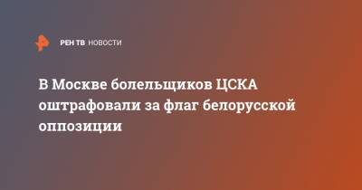 В Москве болельщиков ЦСКА оштрафовали за флаг белорусской оппозиции