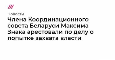 Члена Координационного совета Беларуси Максима Знака арестовали по делу о попытке захвата власти