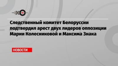Следственный комитет Белоруссии подтвердил арест двух лидеров оппозиции Марии Колесниковой и Максима Знака