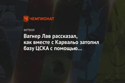 Вагнер Лав рассказал, как вместе с Карвальо затопил базу ЦСКА с помощью бутылки пива