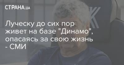 Луческу до сих пор живет на базе "Динамо", опасаясь за свою жизнь - СМИ