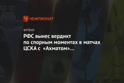 РФС вынес вердикт по спорным моментах в матчах ЦСКА с «Ахматом» и «Краснодаром»