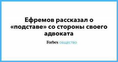 Ефремов рассказал о «подставе» со стороны своего адвоката