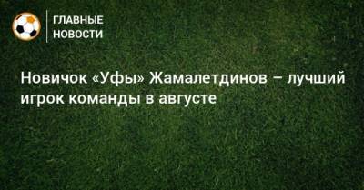 Новичок «Уфы» Жамалетдинов – лучший игрок команды в августе