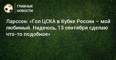Ларссон: «Гол ЦСКА в Кубке России – мой любимый. Надеюсь, 13 сентября сделаю что-то подобное»