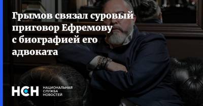 Грымов связал суровый приговор Ефремову с биографией его адвоката
