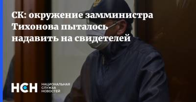 Анатолий Тихонов - СК: окружение замминистра Тихонова пыталось надавить на свидетелей - nsn.fm