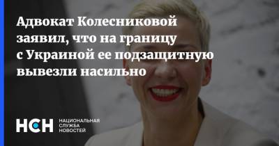 Адвокат Колесниковой заявил, что на границу с Украиной ее подзащитную вывезли насильно