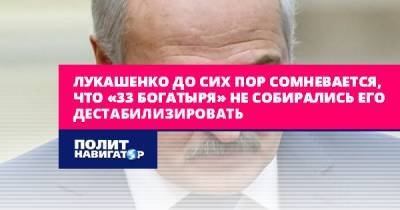 Лукашенко до сих пор сомневается, что «33 богатыря» не собирались...