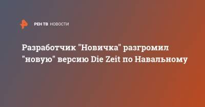 Разработчик "Новичка" разгромил "новую" версию Die Zeit по Навальному