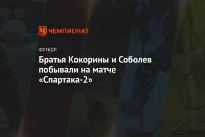 Братья Кокорины и Соболев побывали на матче «Спартака-2»