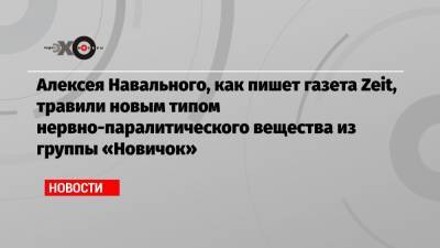 Алексея Навального, как пишет газета Zeit, травили новым типом нервно-паралитического вещества из группы «Новичок»